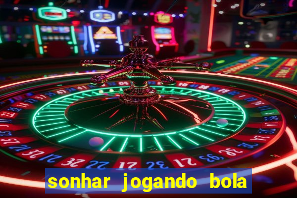 sonhar jogando bola e fazendo gol